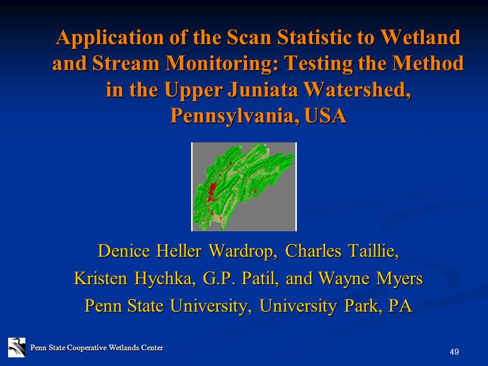 Penn State Cooperative Wetlands Center 49 Application of the Scan Statistic to Wetland and Stream Monitoring: Testing the Method in the Upper Juniata Watershed, Pennsylvania, USA Denice Heller Wardrop, Charles Taillie, Kristen Hychka, G.P.