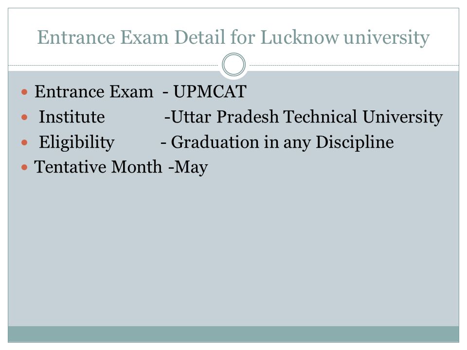 Entrance Exam Detail for Lucknow university Entrance Exam - UPMCAT Institute -Uttar Pradesh Technical University Eligibility - Graduation in any Discipline Tentative Month -May