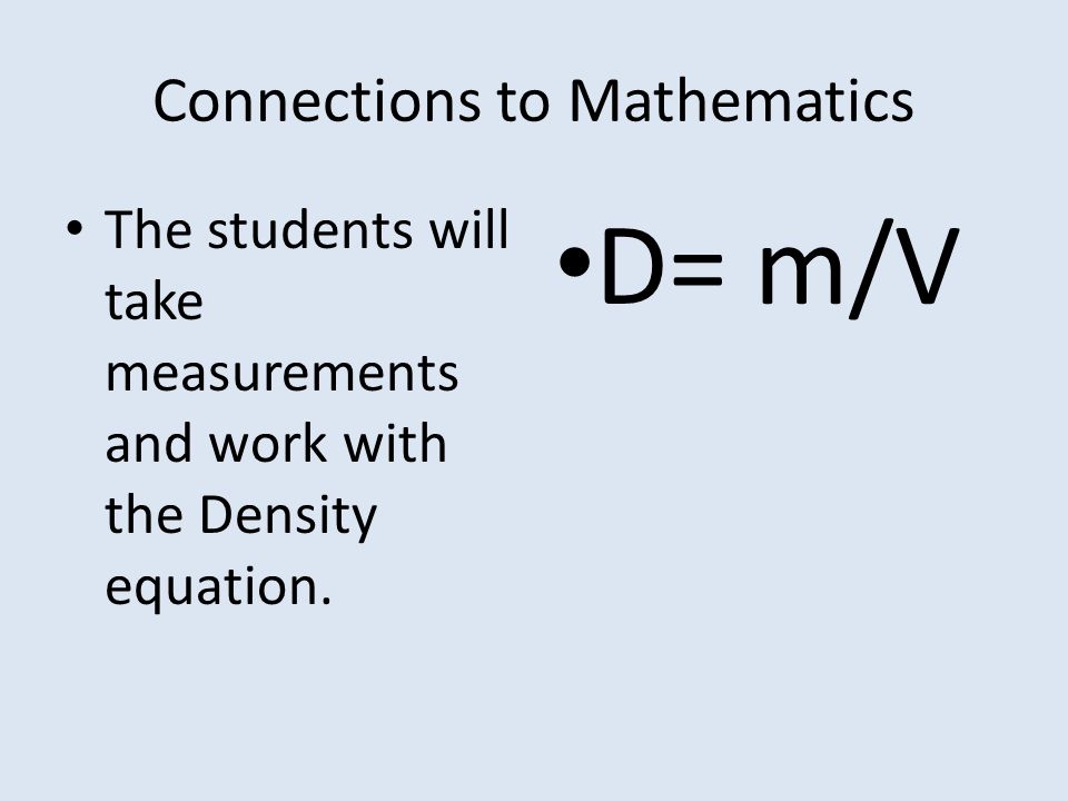 Connections to Mathematics The students will take measurements and work with the Density equation.