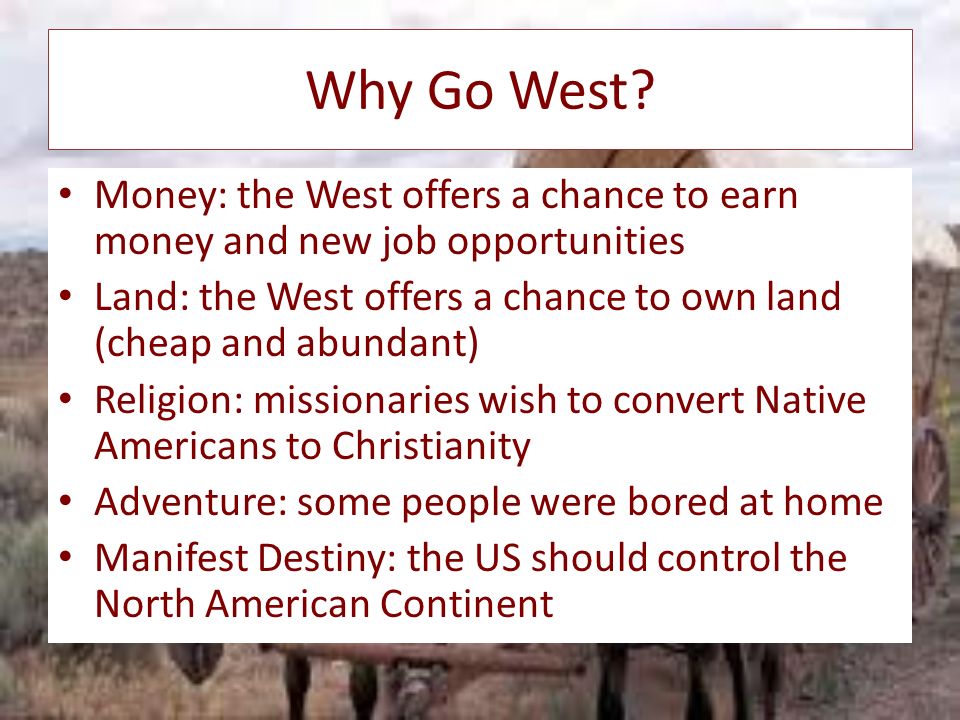 Westward Expansion. Why Go West? Money: the West offers a chance to earn  money and new job opportunities Land: the West offers a chance to own land  (cheap. - ppt download