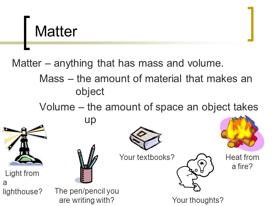 Matter Matter – anything that has mass and volume.