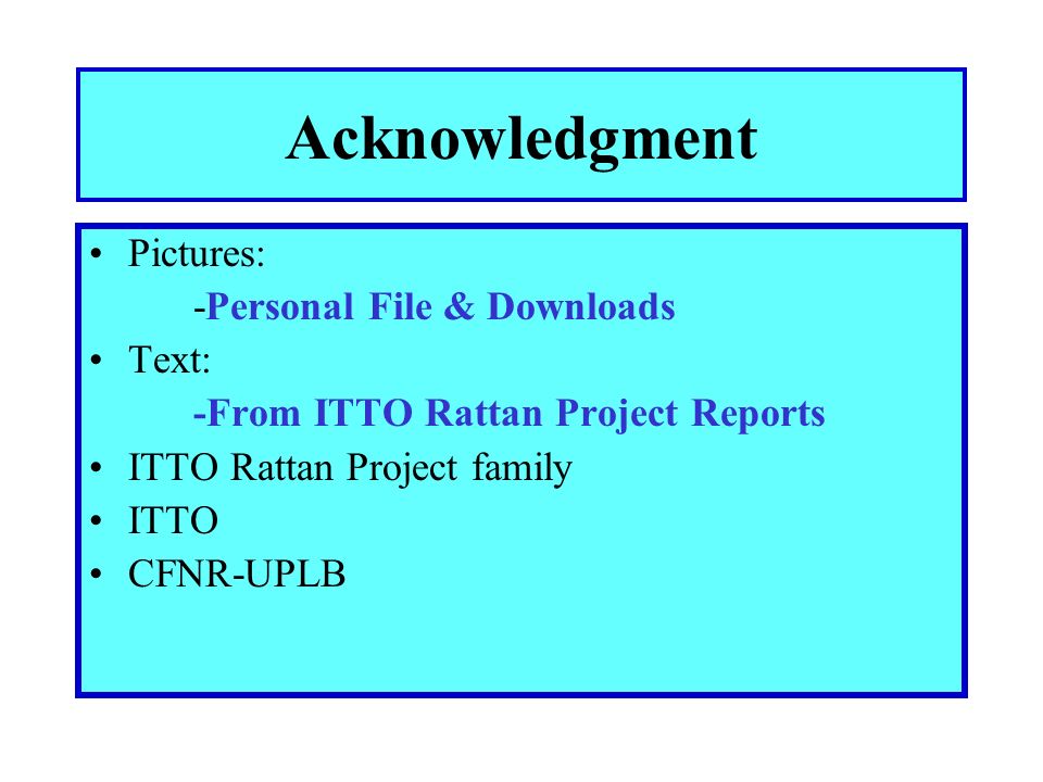 Acknowledgment Pictures: -Personal File & Downloads Text: -From ITTO Rattan Project Reports ITTO Rattan Project family ITTO CFNR-UPLB