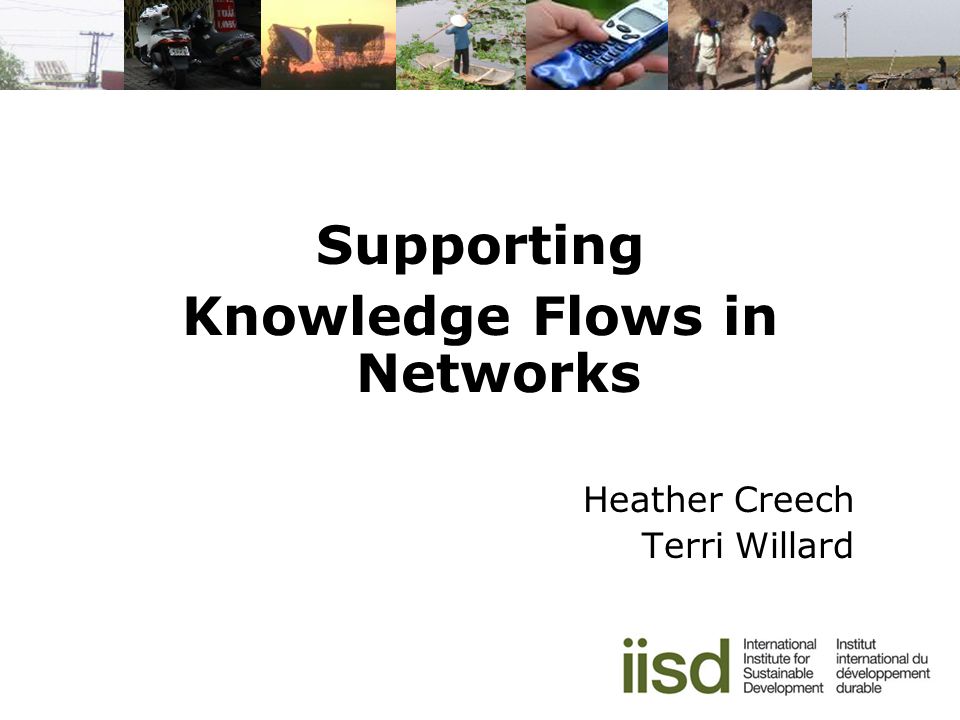 Supporting Knowledge Flows in Networks Heather Creech Terri Willard