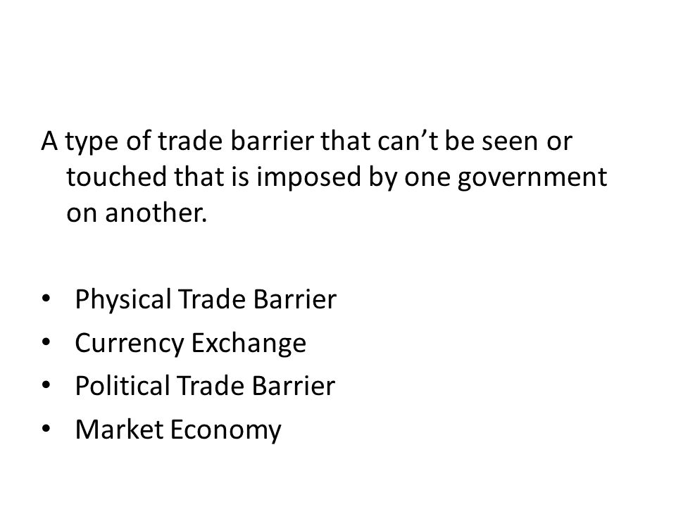 A type of trade barrier that can’t be seen or touched that is imposed by one government on another.