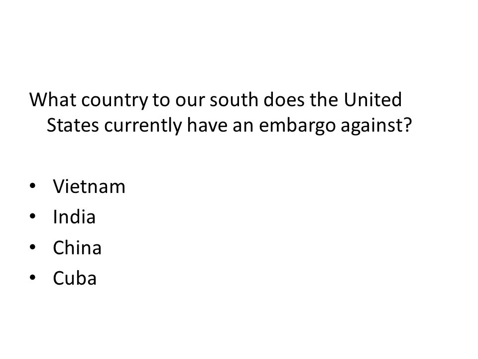 What country to our south does the United States currently have an embargo against.