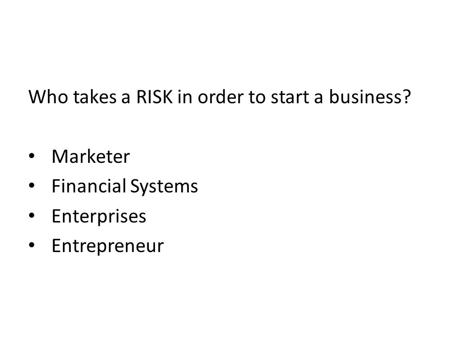 Who takes a RISK in order to start a business Marketer Financial Systems Enterprises Entrepreneur