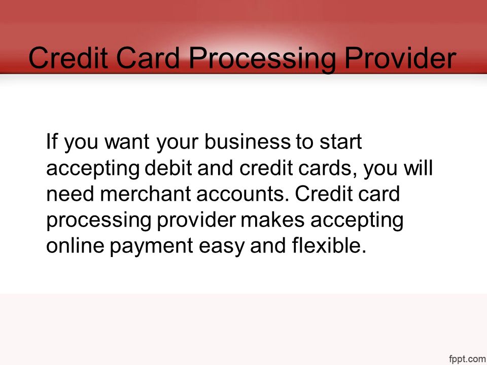 Credit Card Processing Provider If you want your business to start accepting debit and credit cards, you will need merchant accounts.