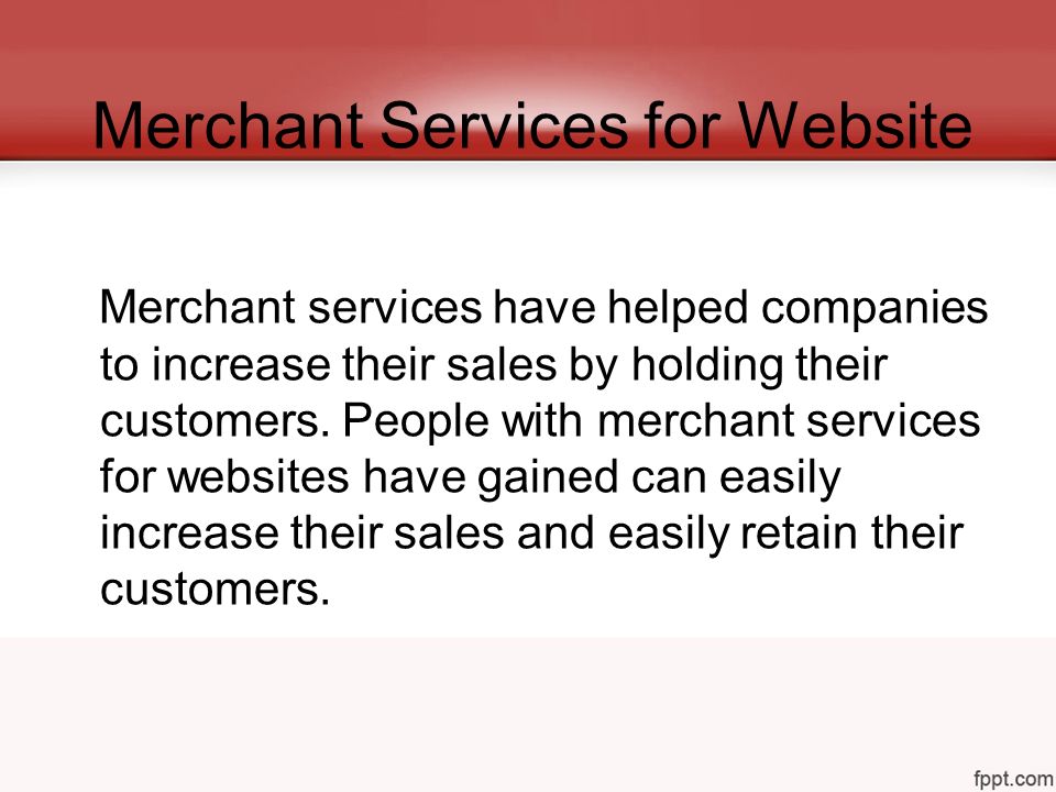 Merchant Services for Website Merchant services have helped companies to increase their sales by holding their customers.
