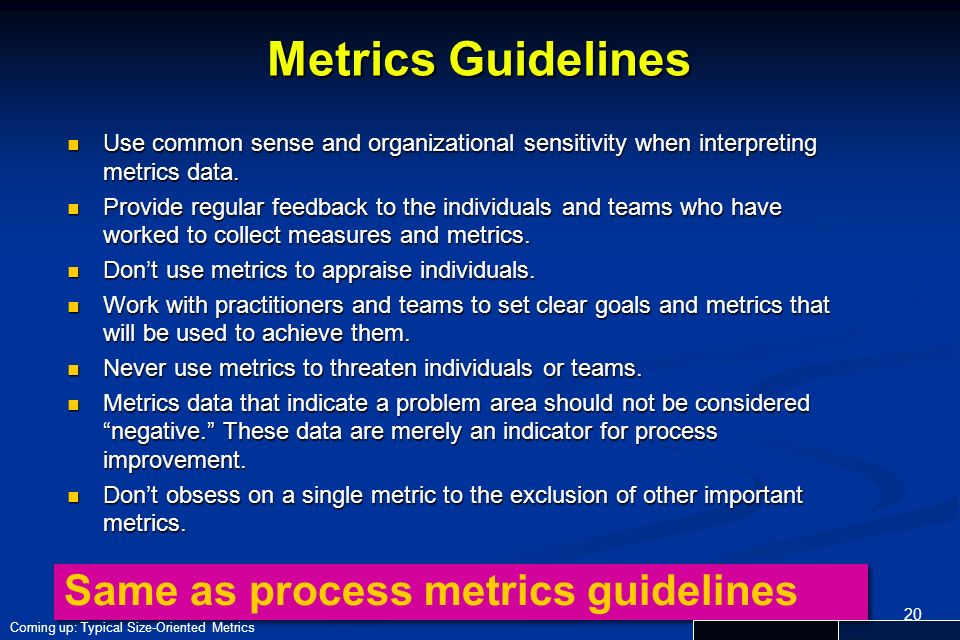 20 Metrics Guidelines Use common sense and organizational sensitivity when interpreting metrics data.
