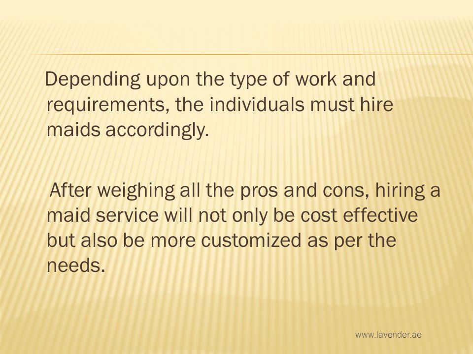 Depending upon the type of work and requirements, the individuals must hire maids accordingly.