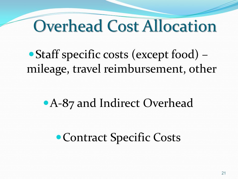 Overhead Cost Allocation Staff specific costs (except food) – mileage, travel reimbursement, other A-87 and Indirect Overhead Contract Specific Costs 21