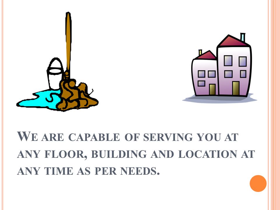 W E ARE CAPABLE OF SERVING YOU AT ANY FLOOR, BUILDING AND LOCATION AT ANY TIME AS PER NEEDS.