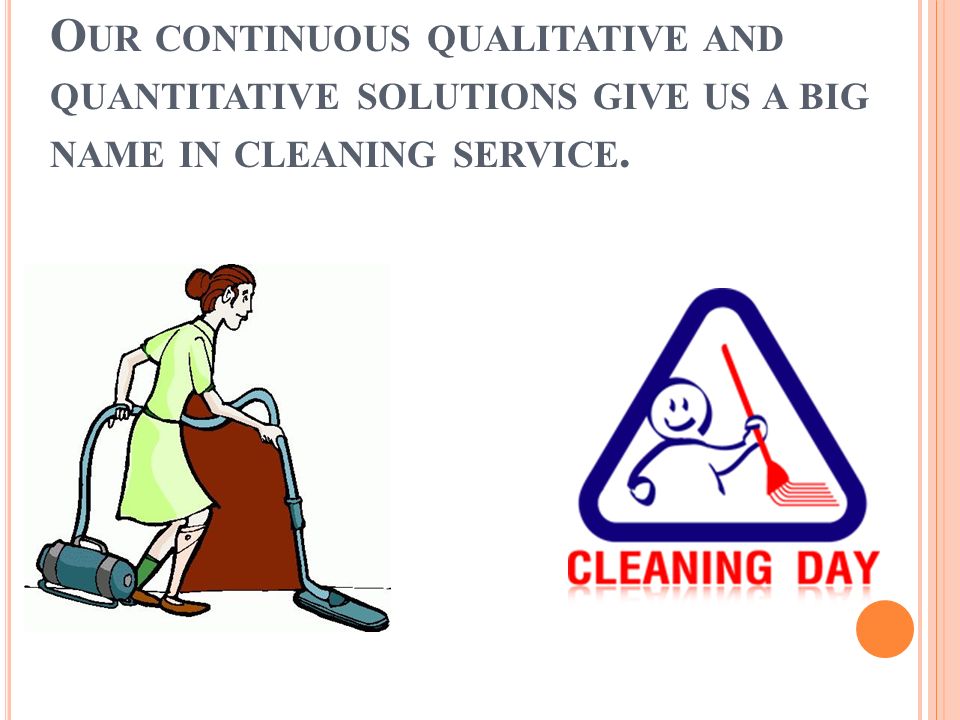 O UR CONTINUOUS QUALITATIVE AND QUANTITATIVE SOLUTIONS GIVE US A BIG NAME IN CLEANING SERVICE.