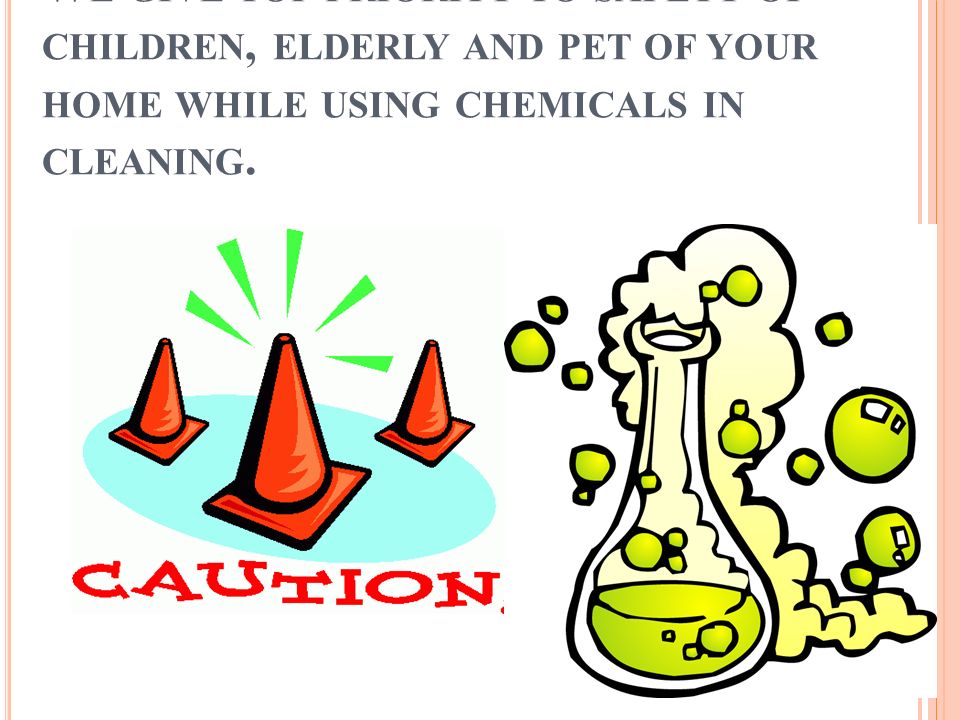 W E GIVE TOP PRIORITY TO SAFETY OF CHILDREN, ELDERLY AND PET OF YOUR HOME WHILE USING CHEMICALS IN CLEANING.