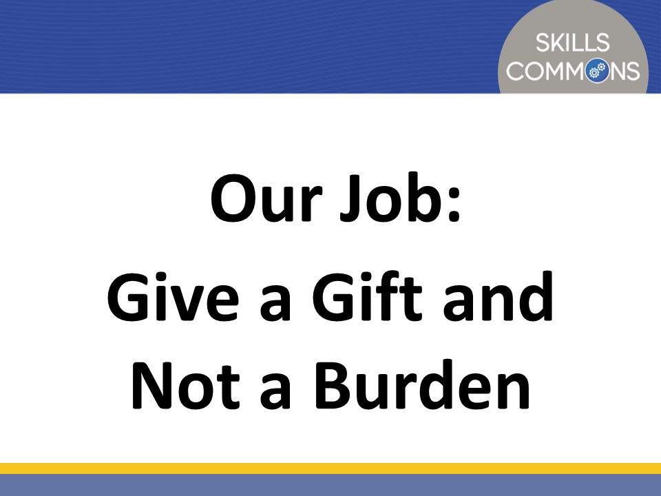 Our Job: Give a Gift and Not a Burden