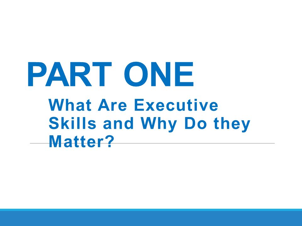 PART ONE What Are Executive Skills and Why Do they Matter