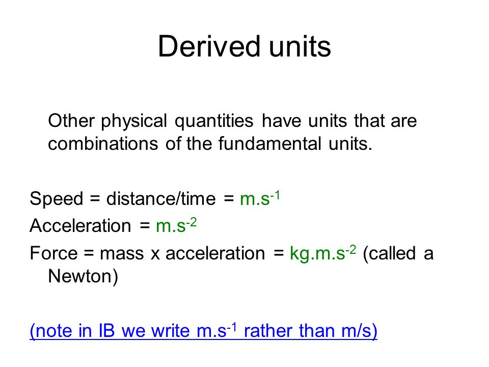 Derived units Other physical quantities have units that are combinations of the fundamental units.