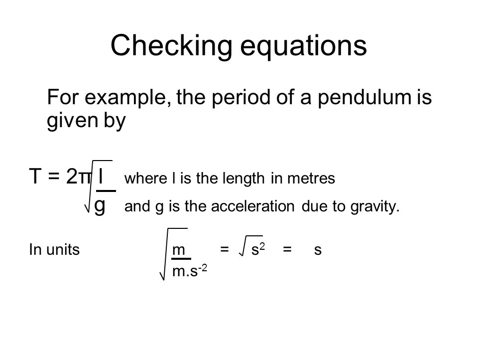 Checking equations For example, the period of a pendulum is given by T = 2π l where l is the length in metres g and g is the acceleration due to gravity.