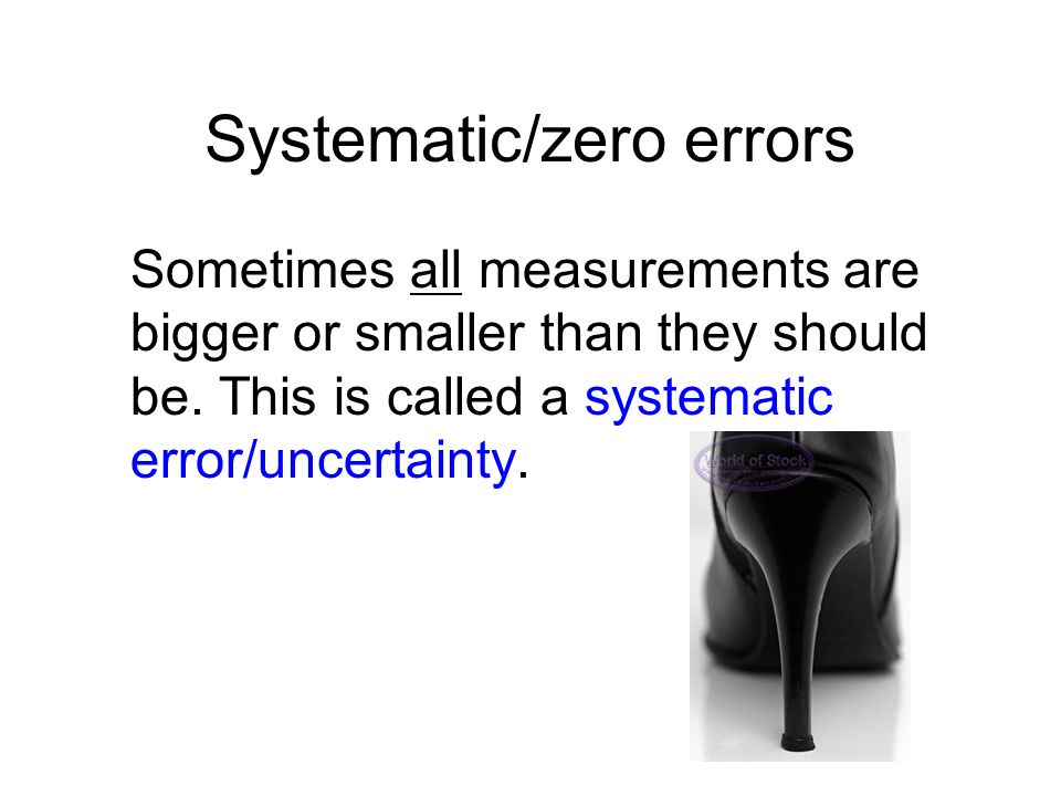 Systematic/zero errors Sometimes all measurements are bigger or smaller than they should be.