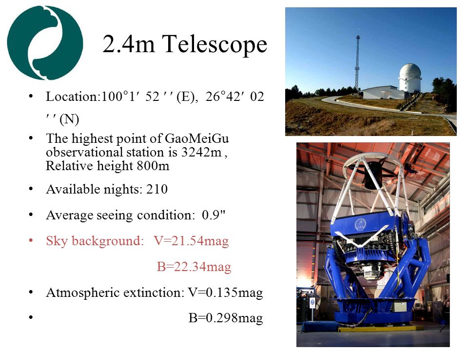2.4m Telescope Location:100°1′ 52 ′ ′ (E), 26°42′ 02 ′ ′ (N) The highest point of GaoMeiGu observational station is 3242m, Relative height 800m Available nights: 210 Average seeing condition: 0.9 Sky background: V=21.54mag B=22.34mag Atmospheric extinction: V=0.135mag B=0.298mag