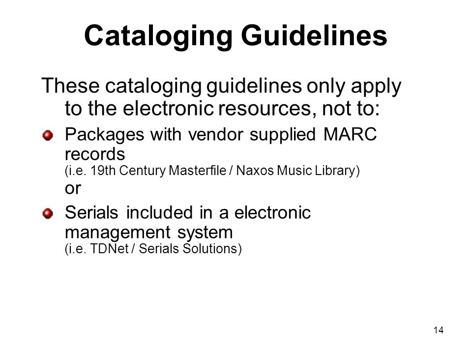 Cataloging Guidelines These cataloging guidelines only apply to the electronic resources, not to: Packages with vendor supplied MARC records (i.e.