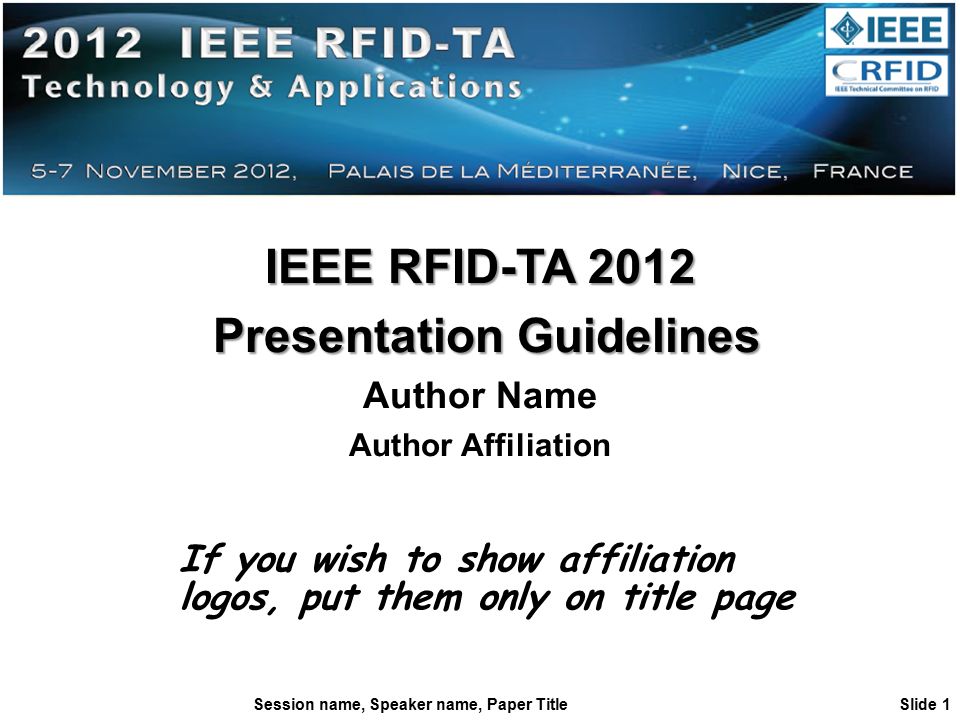 Session name, Speaker name, Paper Title Slide 1 IEEE RFID-TA 2012 Presentation Guidelines Presentation Guidelines Author Name Author Affiliation If you wish to show affiliation logos, put them only on title page