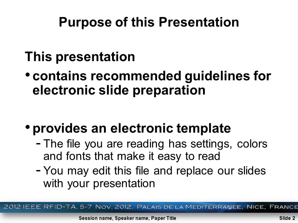 Session name, Speaker name, Paper Title Purpose of this Presentation This presentation contains recommended guidelines for electronic slide preparation provides an electronic template - The file you are reading has settings, colors and fonts that make it easy to read - You may edit this file and replace our slides with your presentation Slide 2