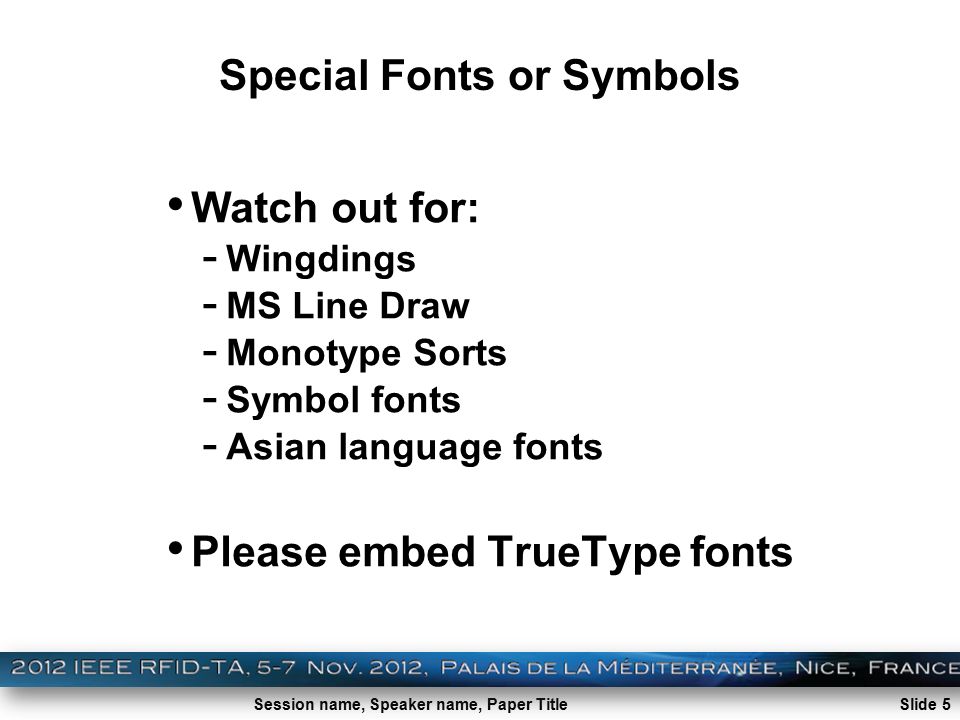 Session name, Speaker name, Paper Title Special Fonts or Symbols Watch out for: - Wingdings - MS Line Draw - Monotype Sorts - Symbol fonts - Asian language fonts Please embed TrueType fonts Slide 5
