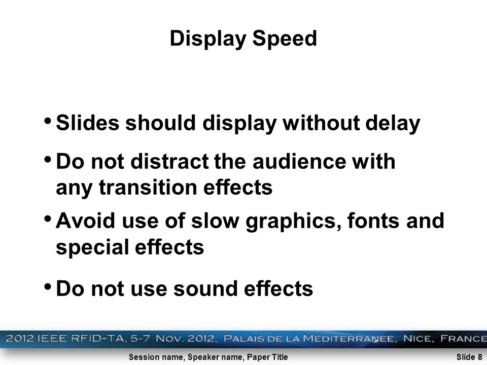 Session name, Speaker name, Paper Title Display Speed Slides should display without delay Do not distract the audience with any transition effects Avoid use of slow graphics, fonts and special effects Do not use sound effects Slide 8