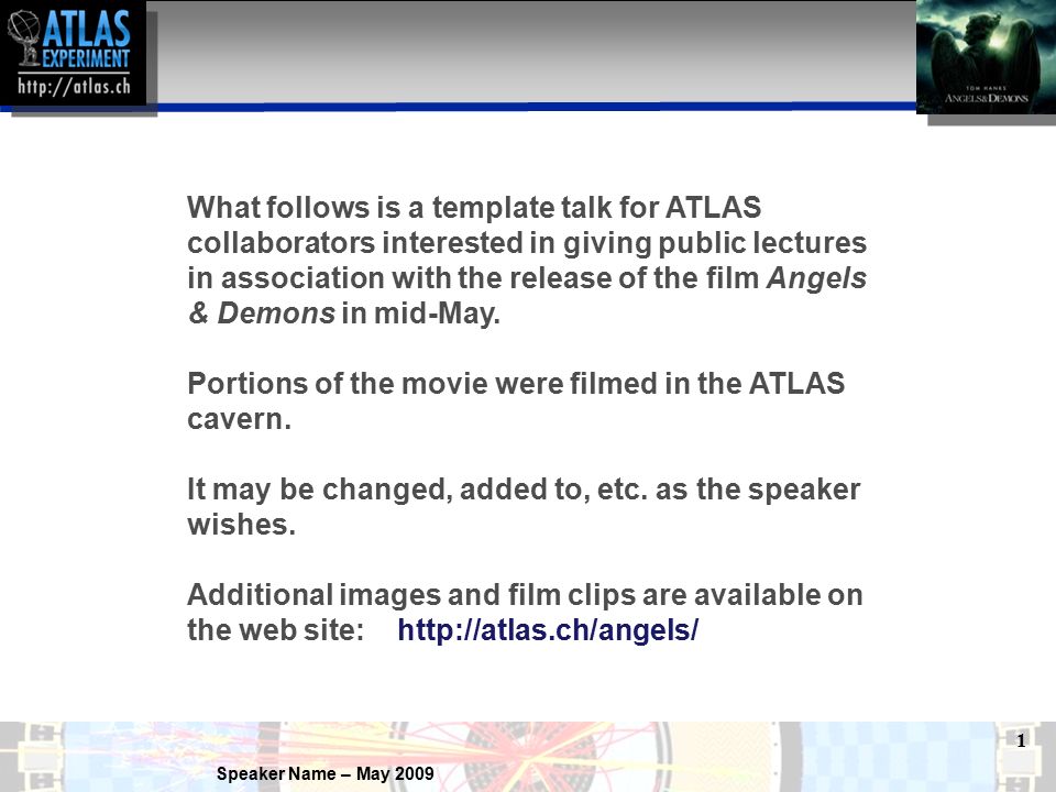 Speaker Name – May What follows is a template talk for ATLAS collaborators interested in giving public lectures in association with the release of the film Angels & Demons in mid-May.