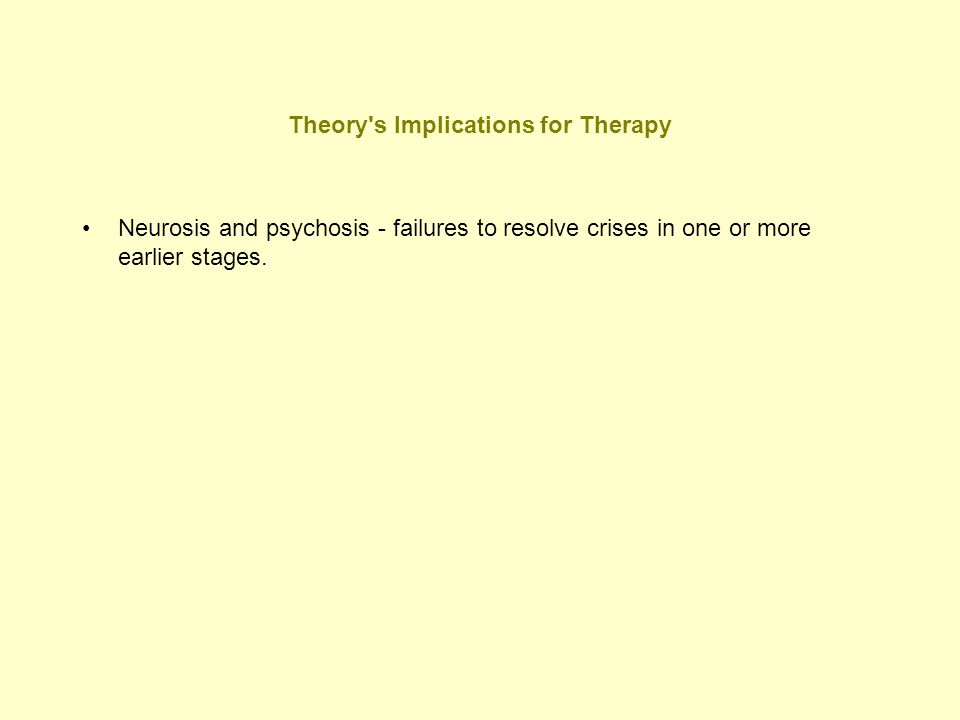 Theory s Implications for Therapy Neurosis and psychosis - failures to resolve crises in one or more earlier stages.