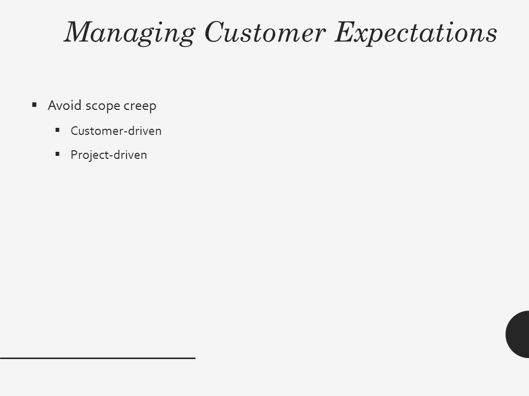 Managing Customer Expectations  Avoid scope creep  Customer-driven  Project-driven