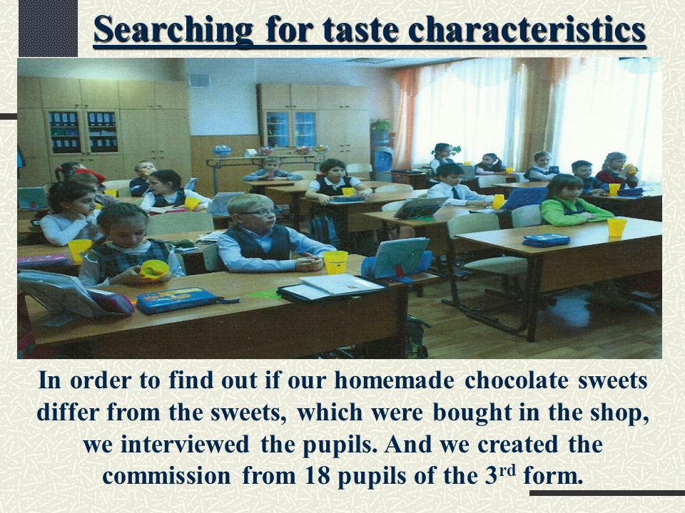 Searching for taste characteristics In order to find out if our homemade chocolate sweets differ from the sweets, which were bought in the shop, we interviewed the pupils.