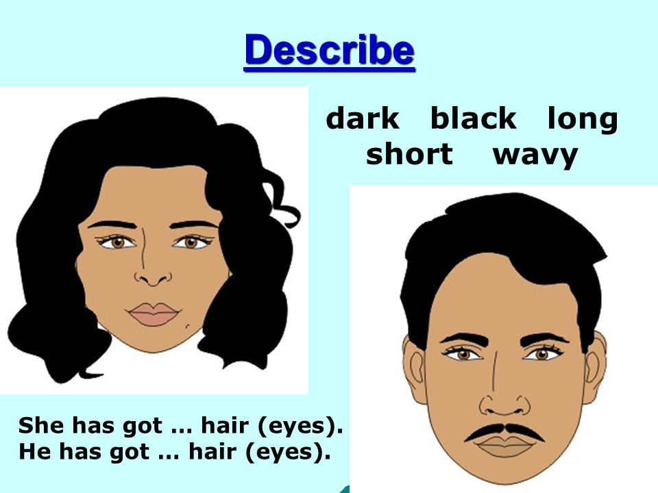 He got dark hair. She has got волосы. Describing hair and Eyes. Describing hair. Describe appearance hair Eyes.