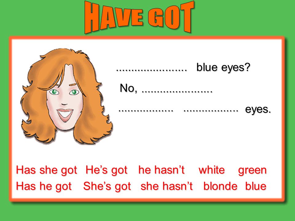 He got green eyes. Have got has got. Have got has got правило. I have got 2 класс английский. She has got Blue Eyes.