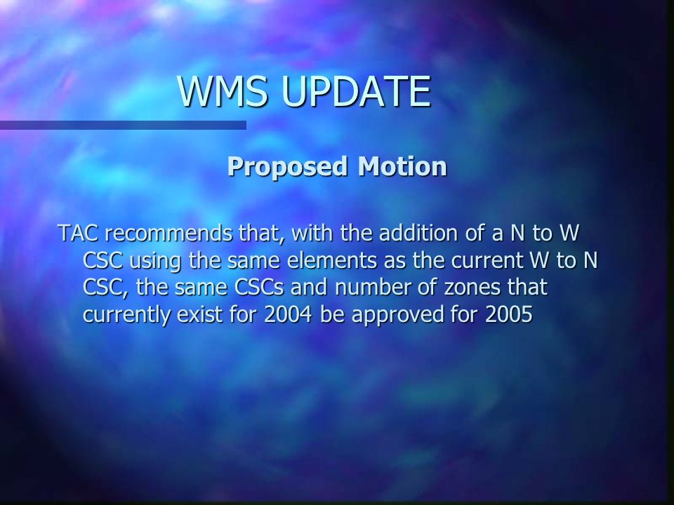 WMS UPDATE Proposed Motion TAC recommends that, with the addition of a N to W CSC using the same elements as the current W to N CSC, the same CSCs and number of zones that currently exist for 2004 be approved for 2005