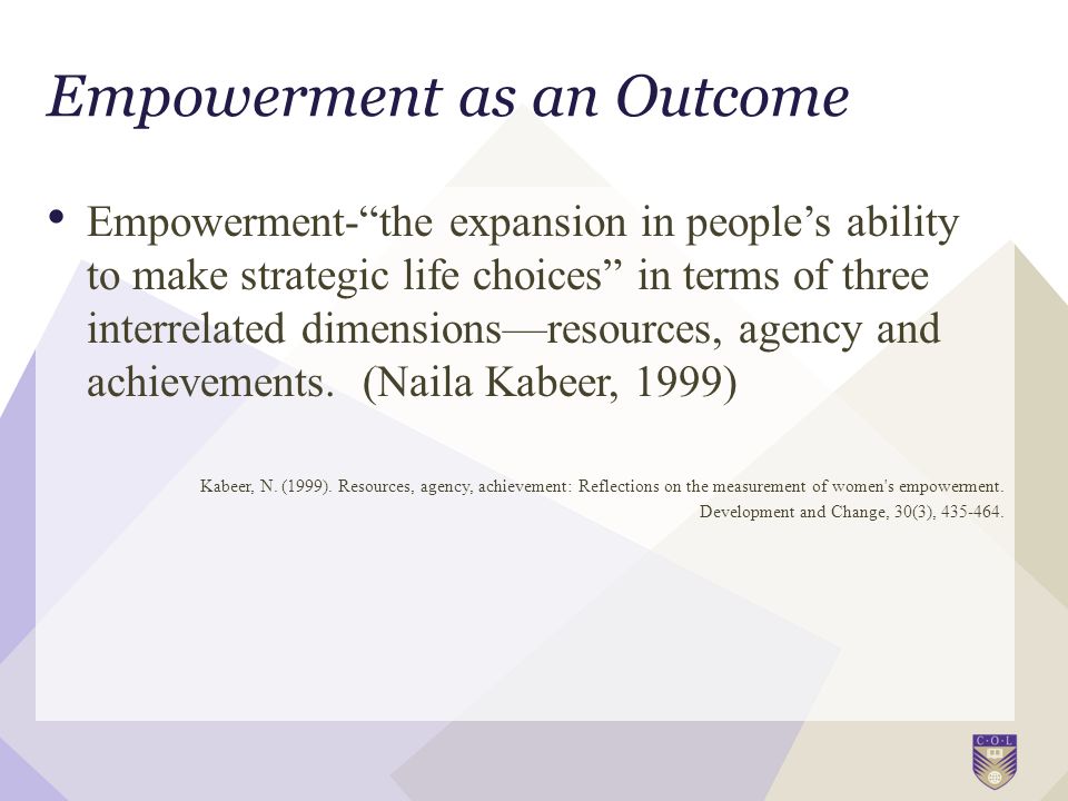 Empowerment- the expansion in people’s ability to make strategic life choices in terms of three interrelated dimensions—resources, agency and achievements.