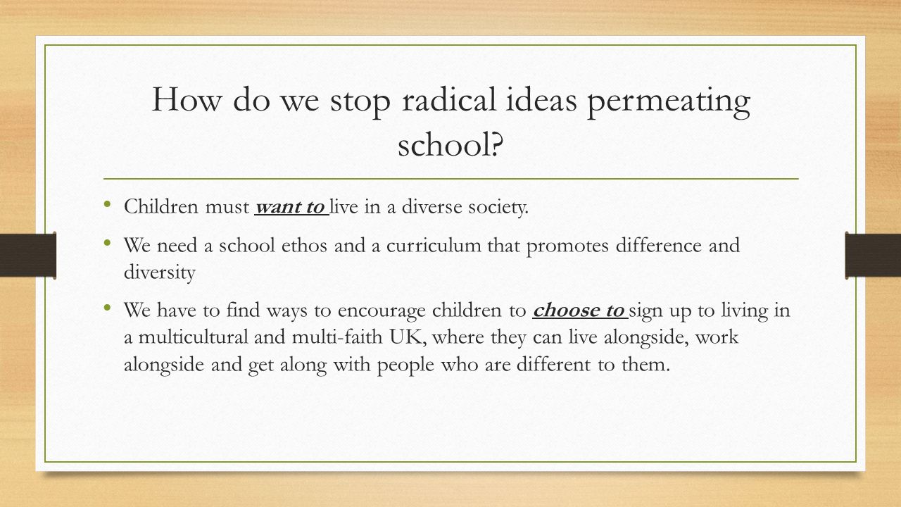 How do we stop radical ideas permeating school. Children must want to live in a diverse society.