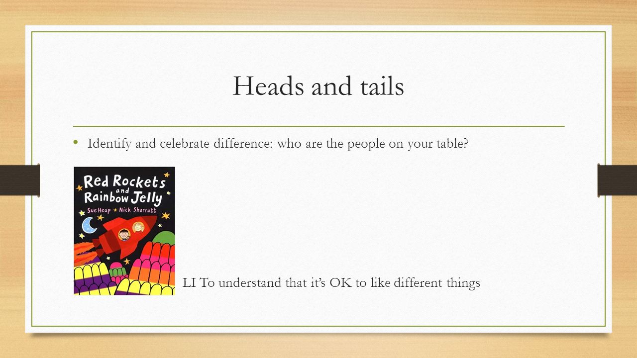 Heads and tails Identify and celebrate difference: who are the people on your table.