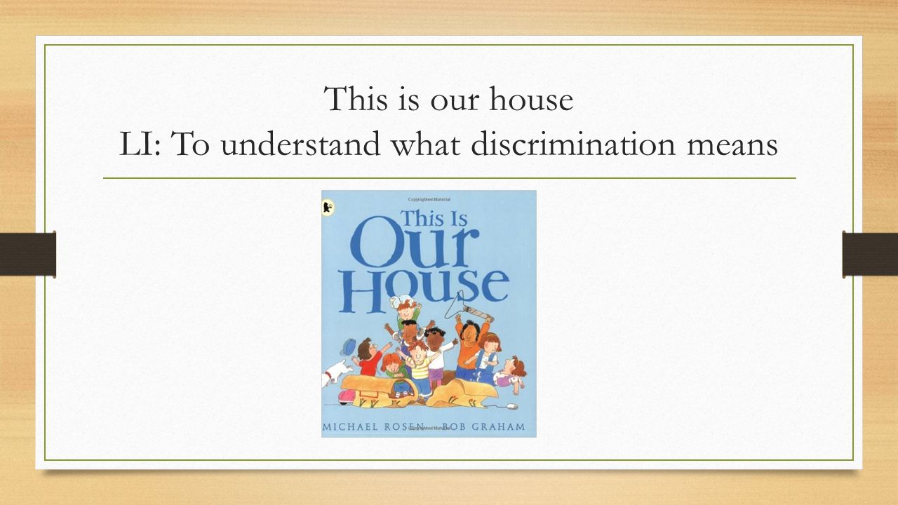 This is our house LI: To understand what discrimination means