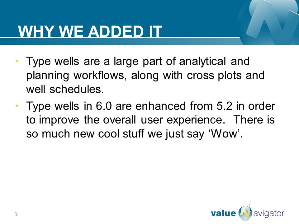 3 WHY WE ADDED IT Type wells are a large part of analytical and planning workflows, along with cross plots and well schedules.