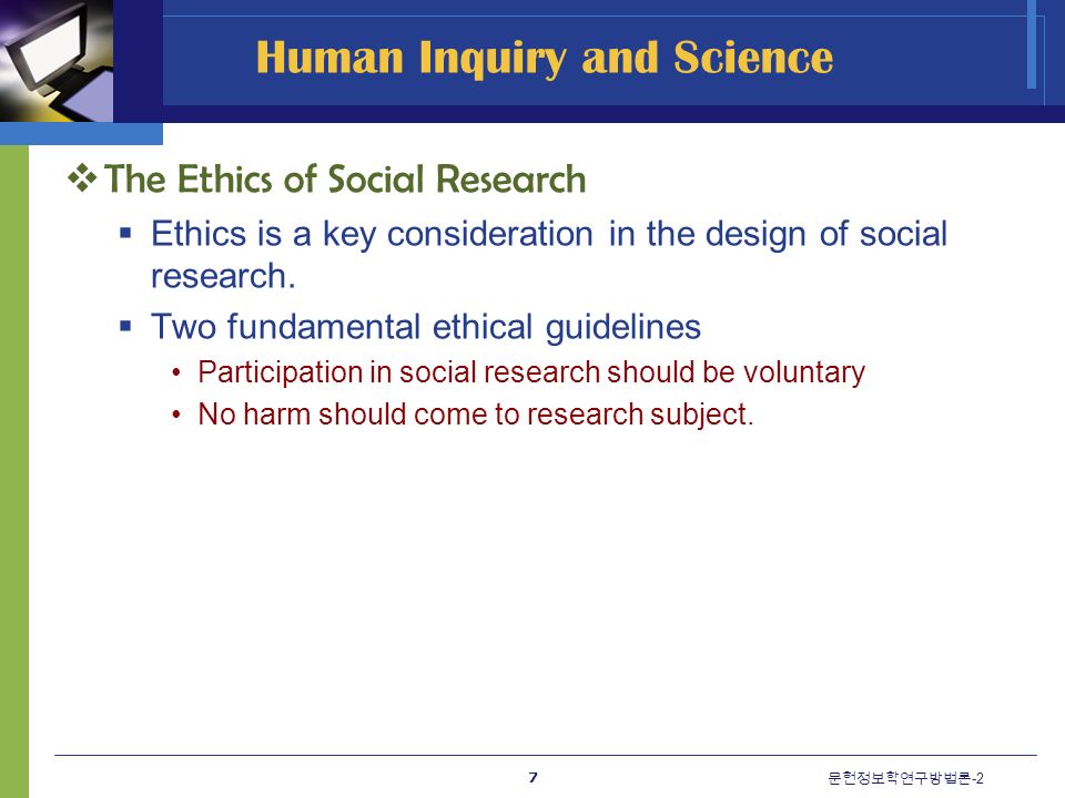 Human Inquiry and Science  The Ethics of Social Research  Ethics is a key consideration in the design of social research.