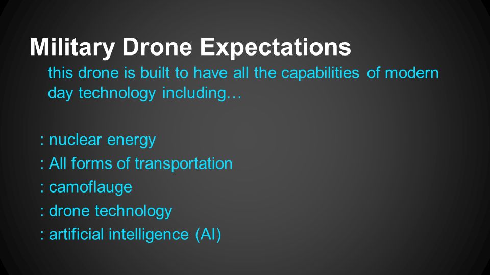 Military Drone Expectations this drone is built to have all the capabilities of modern day technology including… : nuclear energy : All forms of transportation : camoflauge : drone technology : artificial intelligence (AI)