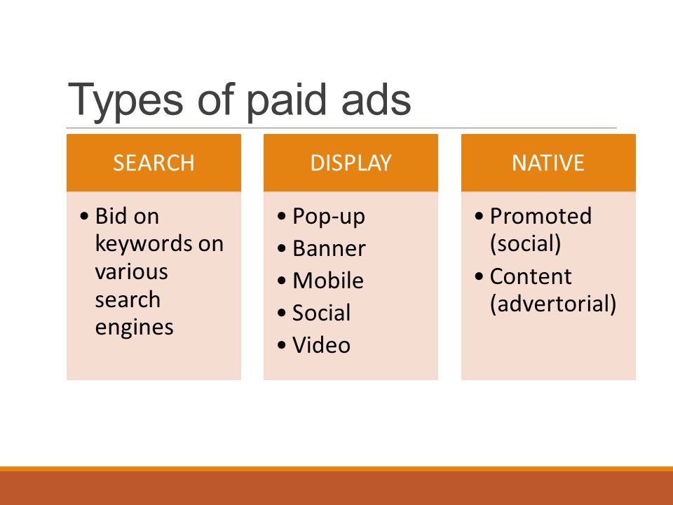 Types of paid ads SEARCH Bid on keywords on various search engines DISPLAY Pop-up Banner Mobile Social Video NATIVE Promoted (social) Content (advertorial)