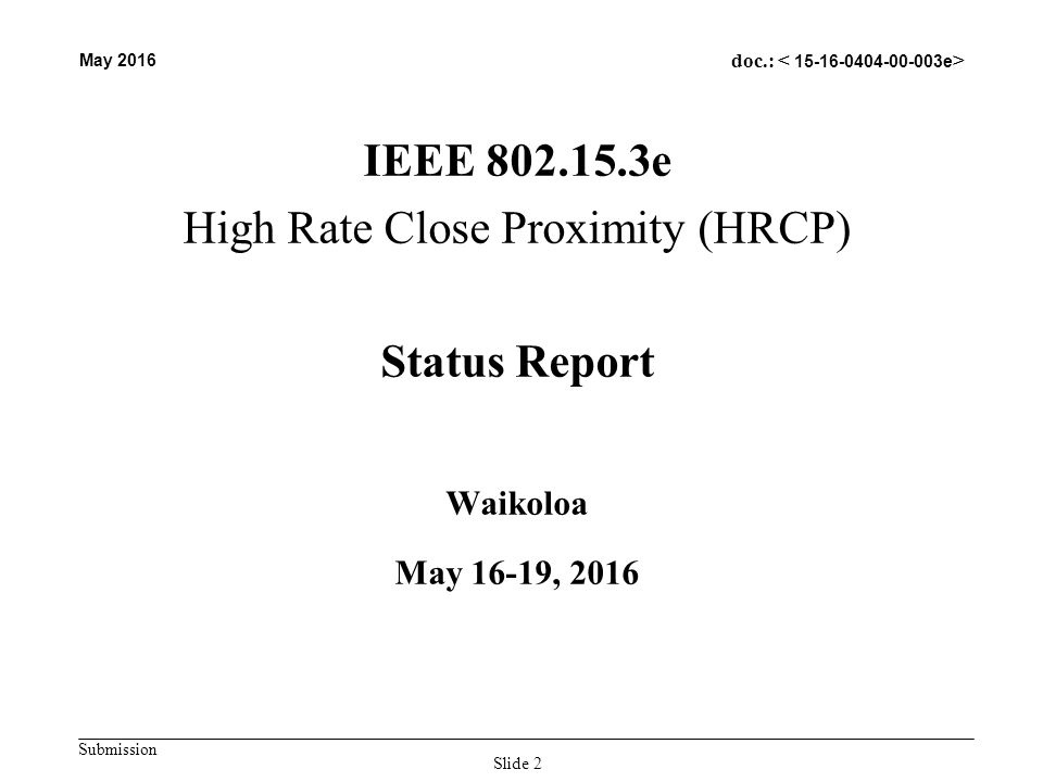 Submission May 2016 doc.: IEEE e High Rate Close Proximity (HRCP) Status Report Waikoloa May 16-19, 2016 Slide 2