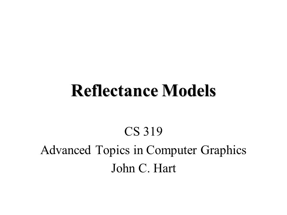 Reflectance Models CS 319 Advanced Topics in Computer Graphics John C. Hart