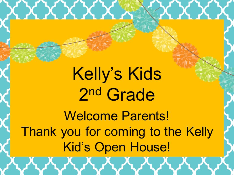 Kelly’s Kids 2 nd Grade Welcome Parents! Thank you for coming to the Kelly Kid’s Open House!