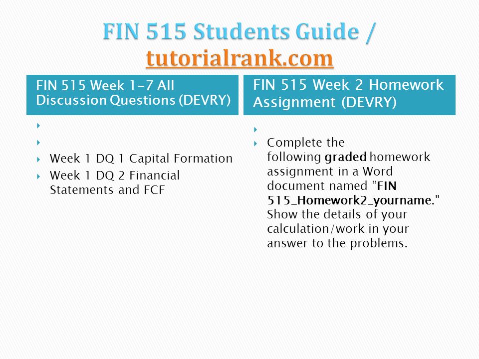 FIN 515 Week 1-7 All Discussion Questions (DEVRY) FIN 515 Week 2 Homework Assignment (DEVRY)   Week 1 DQ 1 Capital Formation  Week 1 DQ 2 Financial Statements and FCF   Complete the following graded homework assignment in a Word document named FIN 515_Homework2_yourname. Show the details of your calculation/work in your answer to the problems.