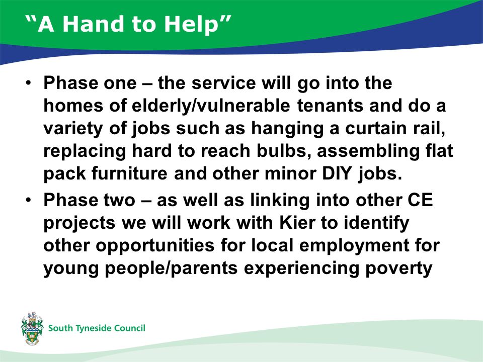 A Hand to Help Phase one – the service will go into the homes of elderly/vulnerable tenants and do a variety of jobs such as hanging a curtain rail, replacing hard to reach bulbs, assembling flat pack furniture and other minor DIY jobs.