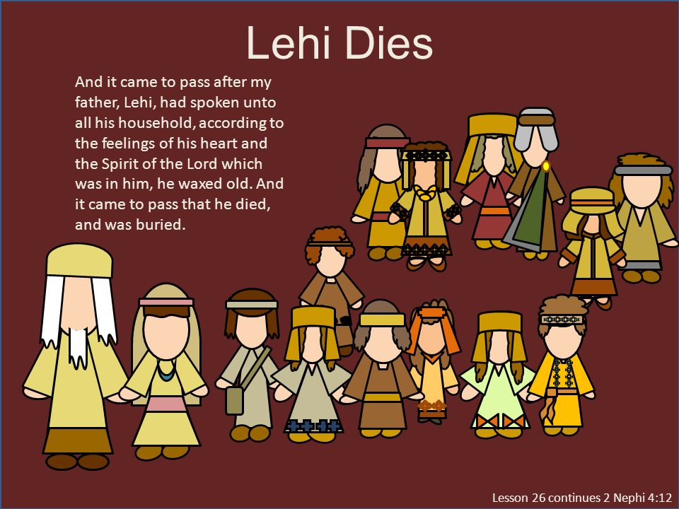 Lehi Dies And it came to pass after my father, Lehi, had spoken unto all his household, according to the feelings of his heart and the Spirit of the Lord which was in him, he waxed old.